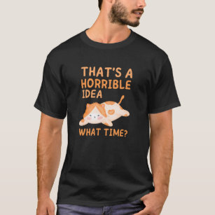 Thats A Horrible Idea What Time,Cute Lazy Cat  T-Shirt
