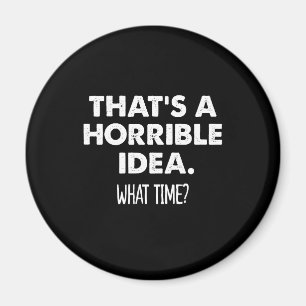 That's A Horrible Idea What Time Funny  Magnet