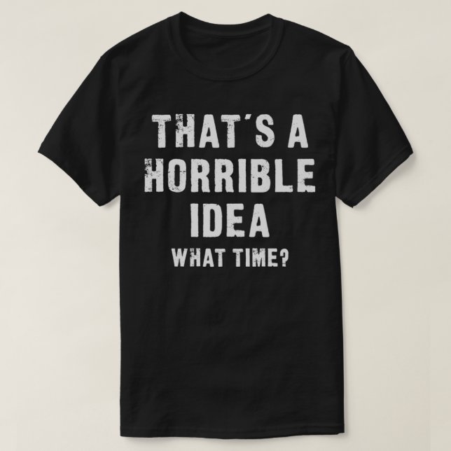 That's A Horrible Idea  What Time  Funny Premium  T-Shirt (Design Front)