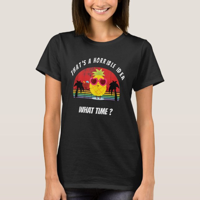 That's A Horrible Idea What Time Pineapple Sarcast T-Shirt (Front)