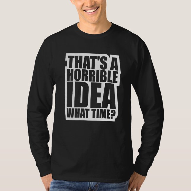 That's A Horrible Idea What Time T-Shirt (Front)
