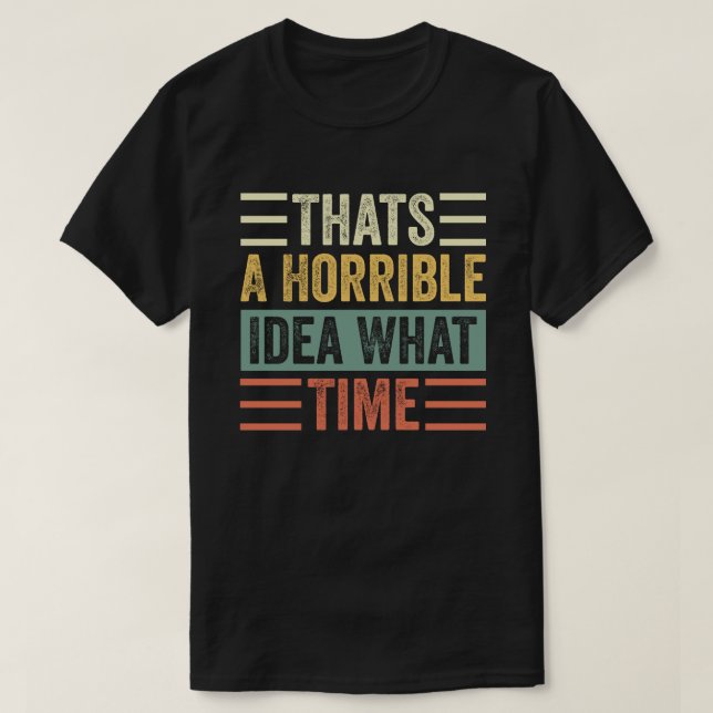 Thats A Horrible Idea What Time T-Shirt (Design Front)