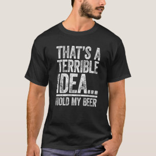 That's A Terrible Idea Hold My Beer Drinking T-Shirt