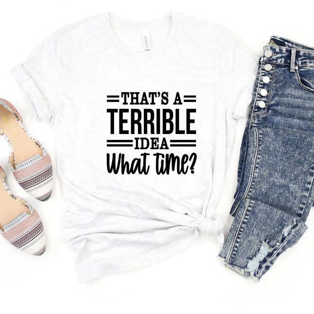 That's A Terrible Idea Sarcasm Funny Meme T-shirt (Creator Uploaded)