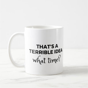 That's a Terrible Idea What Time? Funny Quote Coffee Mug