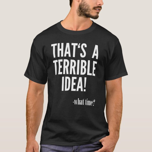 That's A Terrible Idea - What Time? T-Shirt (Front)