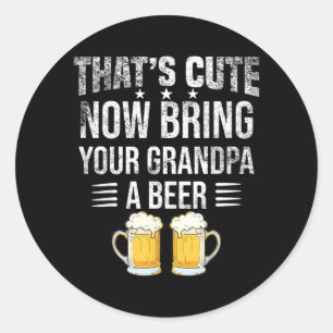 Thats Cute Bring Your Grandpa A Beer Funny Beer Classic Round Sticker