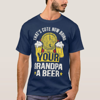 Thats cute now bring your grandpa a beer 7 T-Shirt