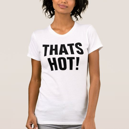 Thats Hot! Your Not! T-Shirt