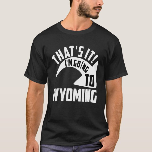 Thats it I'm goint to Wyoming T-Shirt (Front)