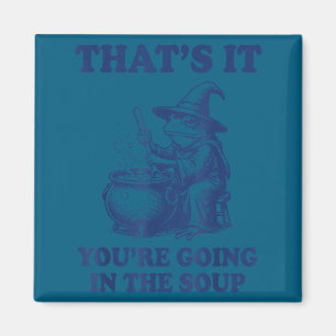 That's it you're going in the soup frog magnet
