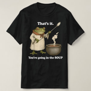 That's It You're Going in The Soup T-Shirt