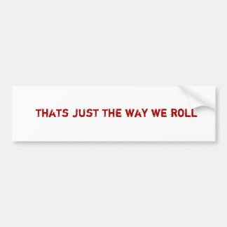 thats just the way we roll bumper sticker