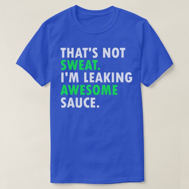 Thats Not Sweat Im Leaking Awesome Sauce 1 T-Shirt (Design Front)