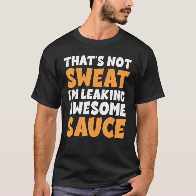Thats Not Sweat I'm Leaking Awesome Sauce T-Shirt (Front)