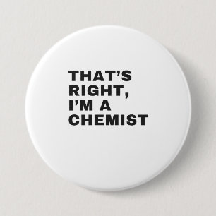 THAT'S RIGHT, I AM A CHEMIST 3 INCH ROUND BUTTON