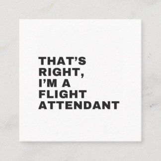 THAT'S RIGHT I AM A FLIGHT ATTENDANT SQUARE BUSINESS CARD