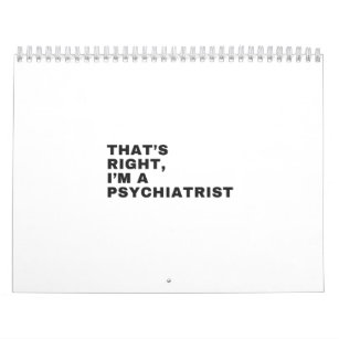THAT'S RIGHT, I AM A PSYCHIATRIST CALENDAR