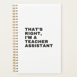 THAT'S RIGHT, I AM A TEACHER ASSISTANT PLANNER