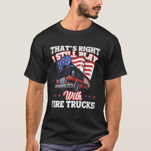 Thats Right I Still Play With Fire Trucks Rock T-Shirt (Front)