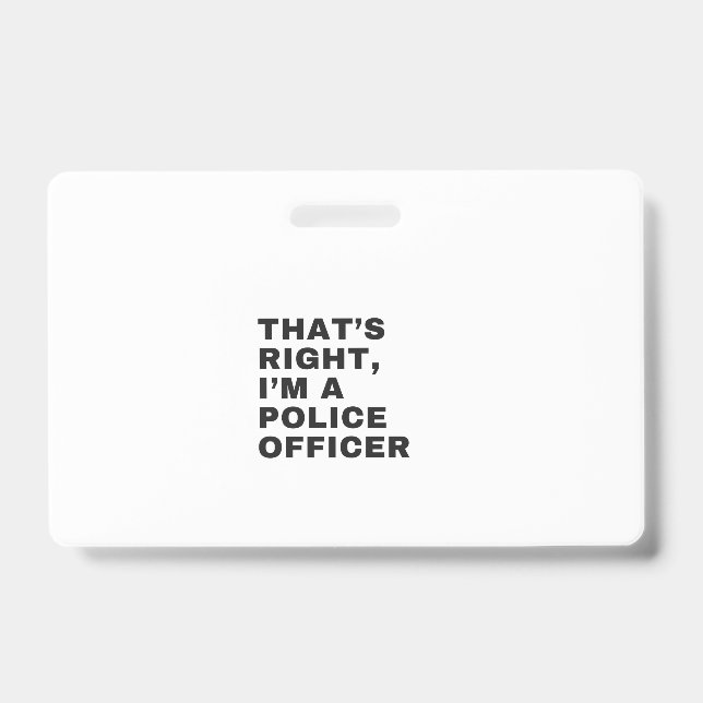 THAT'S RIGHT, I'M A POLICE OFFICER BADGE (Front)