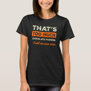 That's Too Much Chocolate Pudding Funny Chocolate  T-Shirt