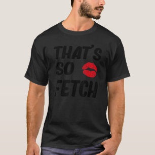 That's Was So Fetch T-Shirt