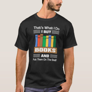That's What I Do I Buy Books And Put Them On The S T-Shirt