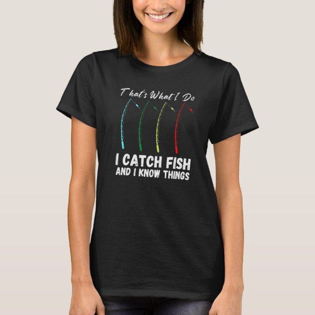 That's What I Do I Catch Fish And I Know Things Fu T-Shirt (Front)