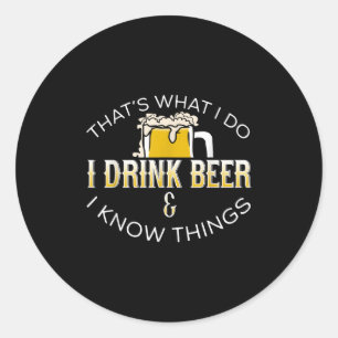 That's What I Do, I Drink Beer &amp; I Know Things Classic Round Sticker