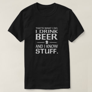 That's what I do I drink beer and I know stuff T-Shirt