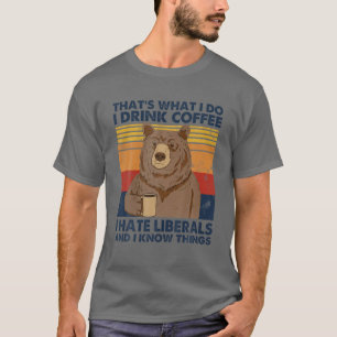 That's What I Do I Drink Coffee I Hate Liberals Fu T-Shirt