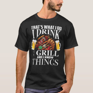Thats What I Do I Drink I Grill And Know Things Fu T-Shirt