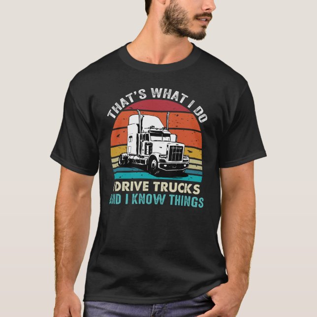 That's What I Do I Drive Trucks and I Know Things T-Shirt (Front)