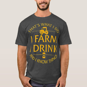 Thats What I Do I Farm I Drink And I Know Things T-Shirt