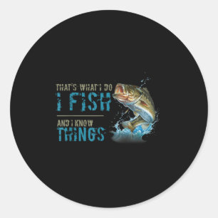 That's What I Do I Fish And I Know Things  Classic Round Sticker