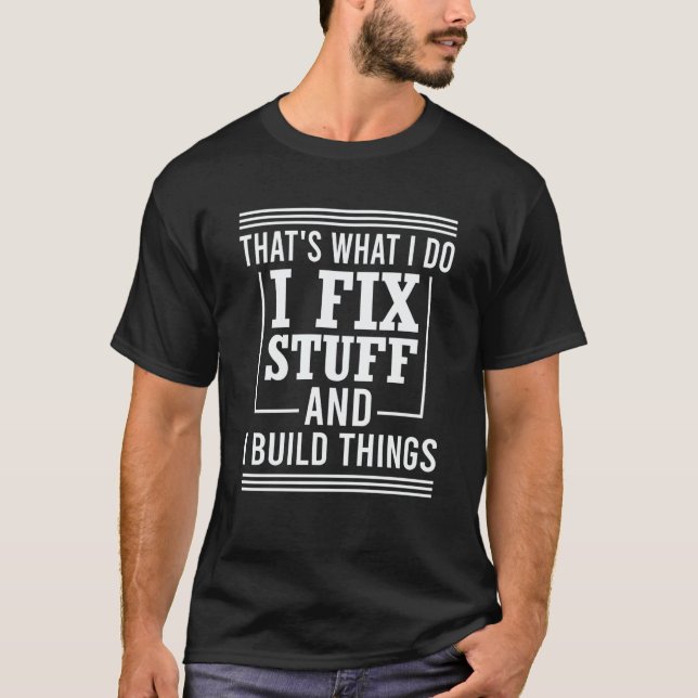 That's What I Do I Fix Stuff And I Build Things Me T-Shirt (Front)
