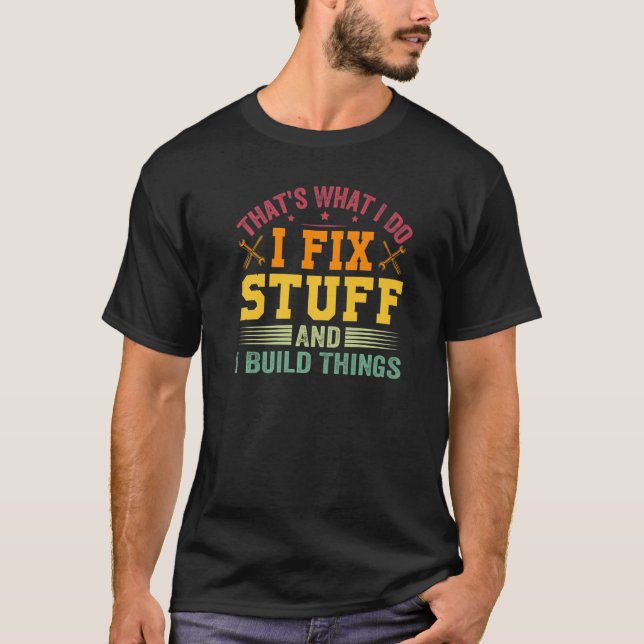That's What I Do I Fix Stuff And I Build Things T-Shirt (Front)