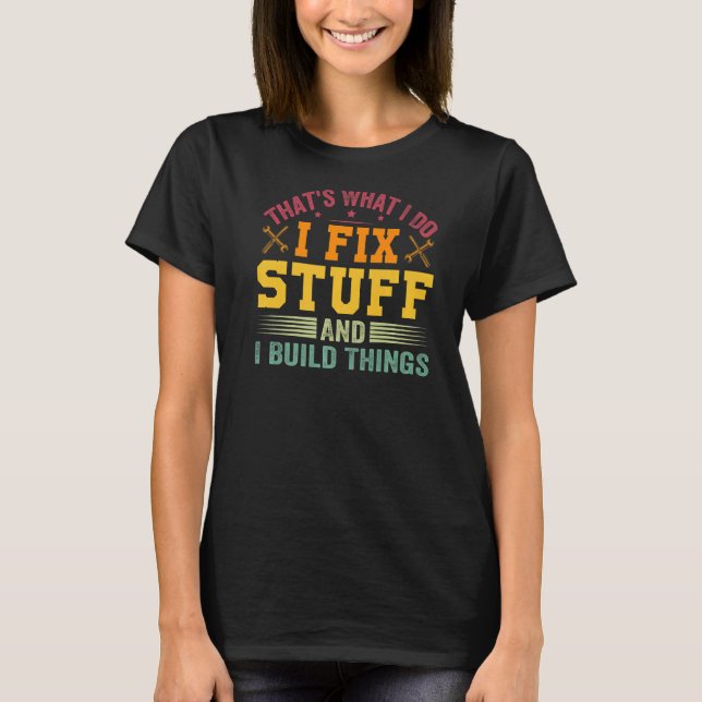 That's What I Do I Fix Stuff And I Build Things T-Shirt (Front)