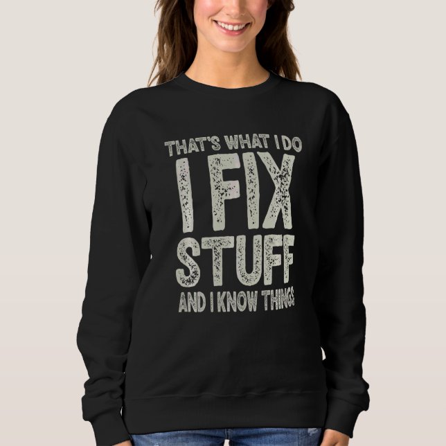 That's What I Do I Fix Stuff And I Know Things  4 Sweatshirt (Front)