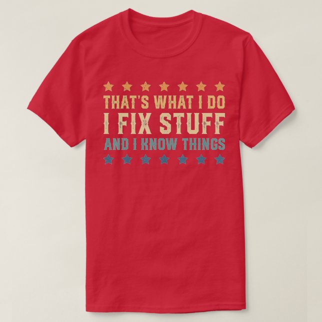 That's What I Do I Fix Stuff And I Know Things (4) T-Shirt (Design Front)