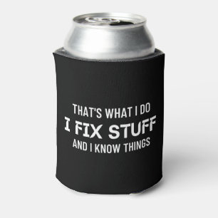 That's what I do I fix stuff and I know things Can Cooler