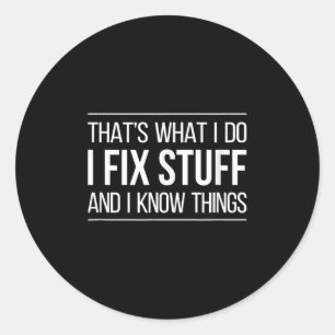 That's What I Do - I Fix Stuff And I Know Things - Classic Round Sticker