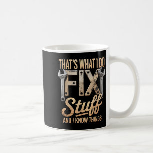That's What I Do I Fix Stuff And I Know Things  Coffee Mug