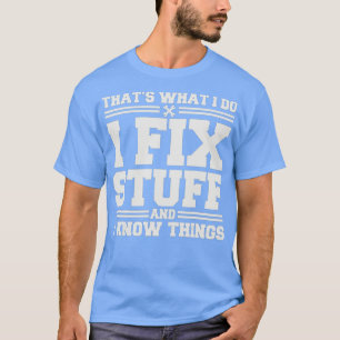 That's What I Do I Fix Stuff And I Know Things Fun T-Shirt