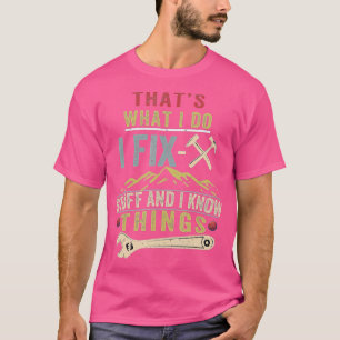 That's What I Do I Fix Stuff And I Know Things Fun T-Shirt