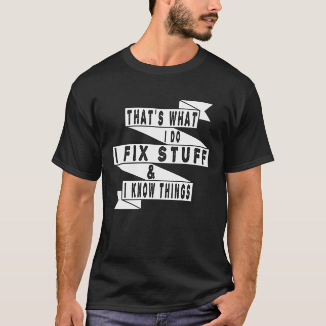 That's What I Do I Fix Stuff And I Know Things Fun T-Shirt (Front)