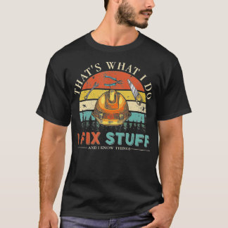 That's What I Do I Fix Stuff And I Know Things Fun T-Shirt