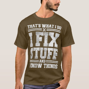 That's What I Do I Fix Stuff And I Know Things Fun T-Shirt
