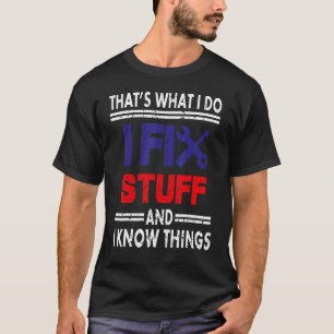 That's What I Do I Fix Stuff And I Know Things Fun T-Shirt